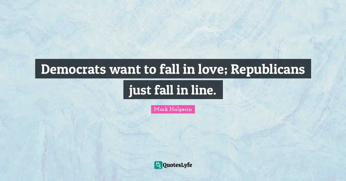 Democrats want to fall in love; Republicans just fall in line.