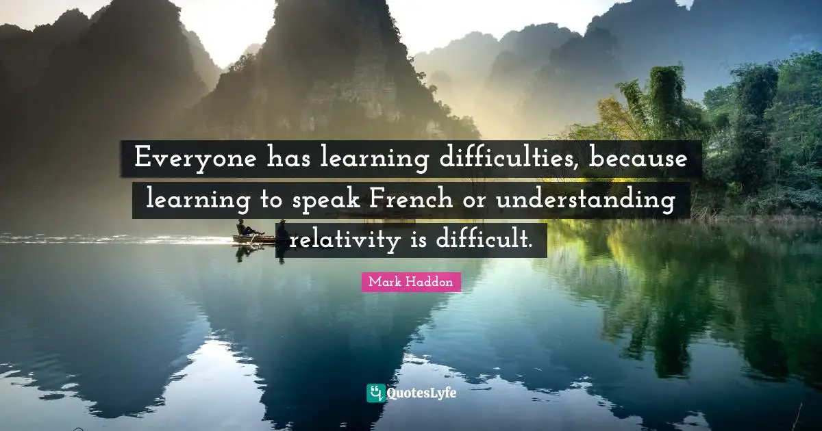Everyone has learning difficulties, because learning to speak French or understanding relativity is difficult.
