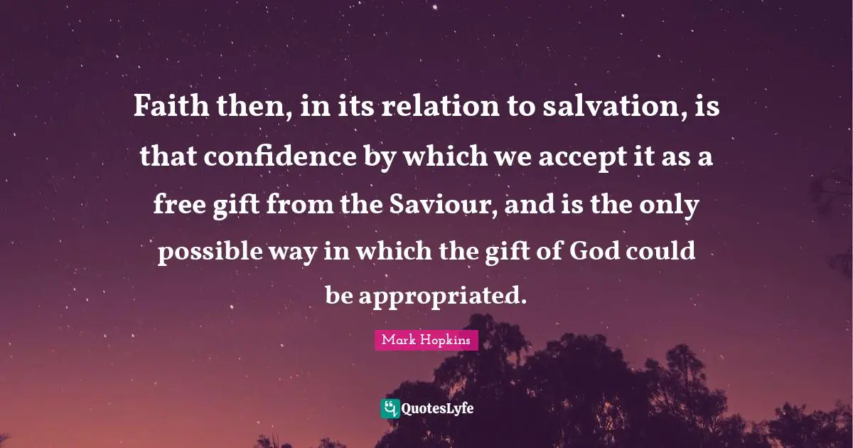 Faith then, in its relation to salvation, is that confidence by which we accept it as a free gift from the Saviour, and is the only possible way in which the gift of God could be appropriated.