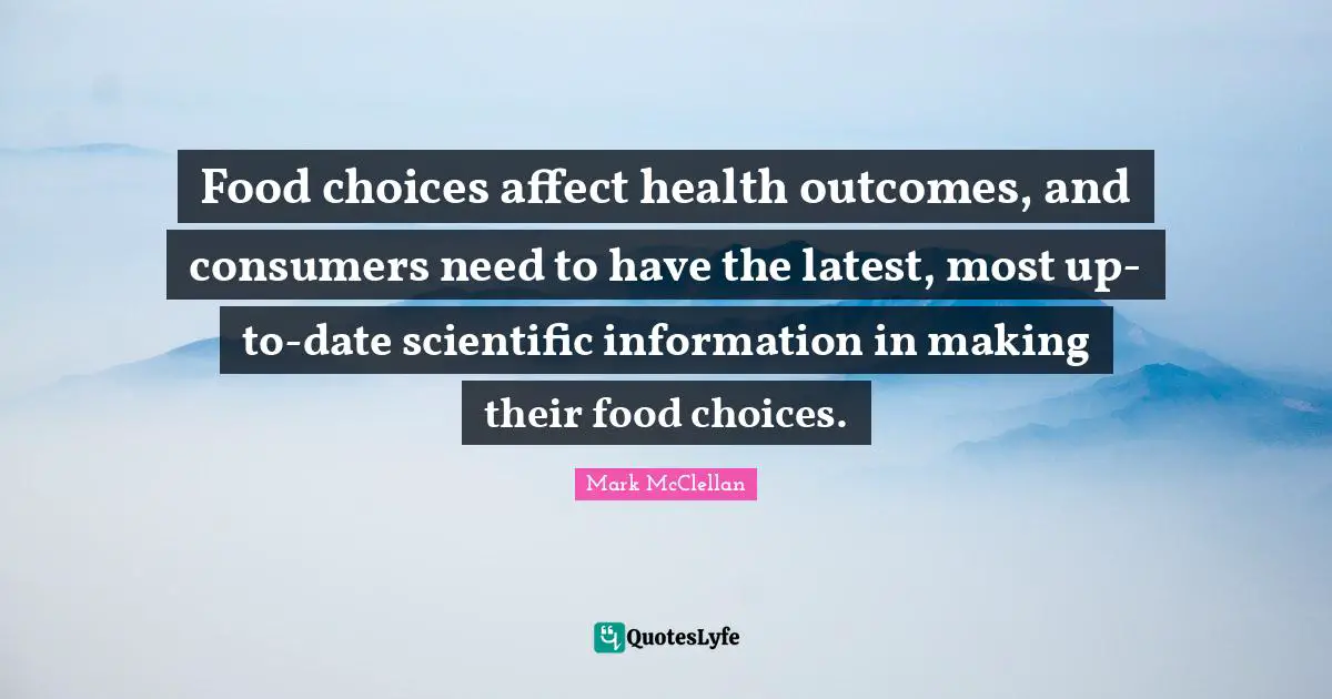 Food choices affect health outcomes, and consumers need to have the latest, most up-to-date scientific information in making their food choices.