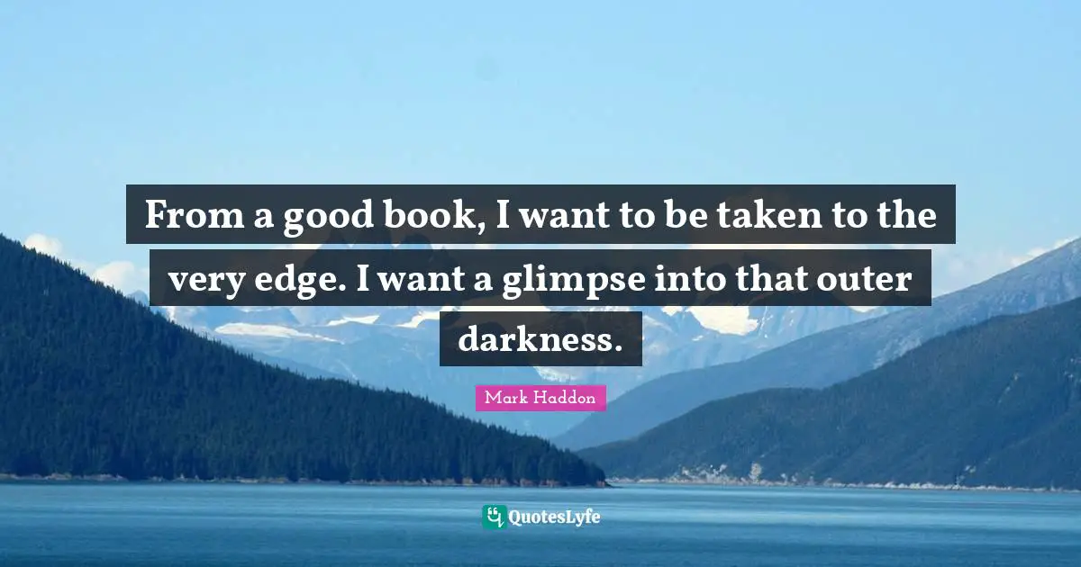 From a good book, I want to be taken to the very edge. I want a glimpse into that outer darkness.