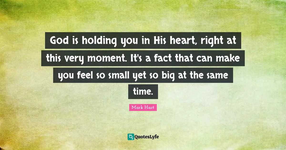 God is holding you in His heart, right at this very moment. It's a fact that can make you feel so small yet so big at the same time.