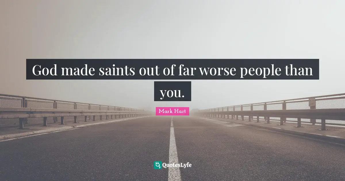 God made saints out of far worse people than you.