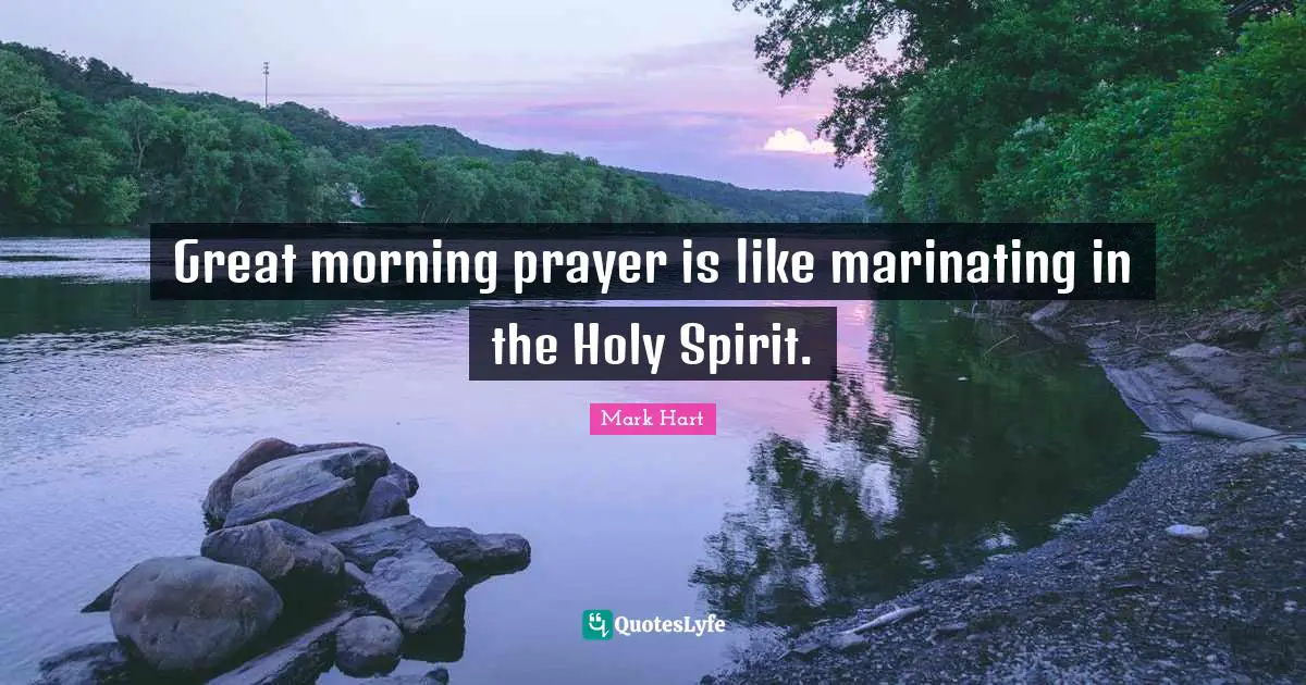 Great morning prayer is like marinating in the Holy Spirit.