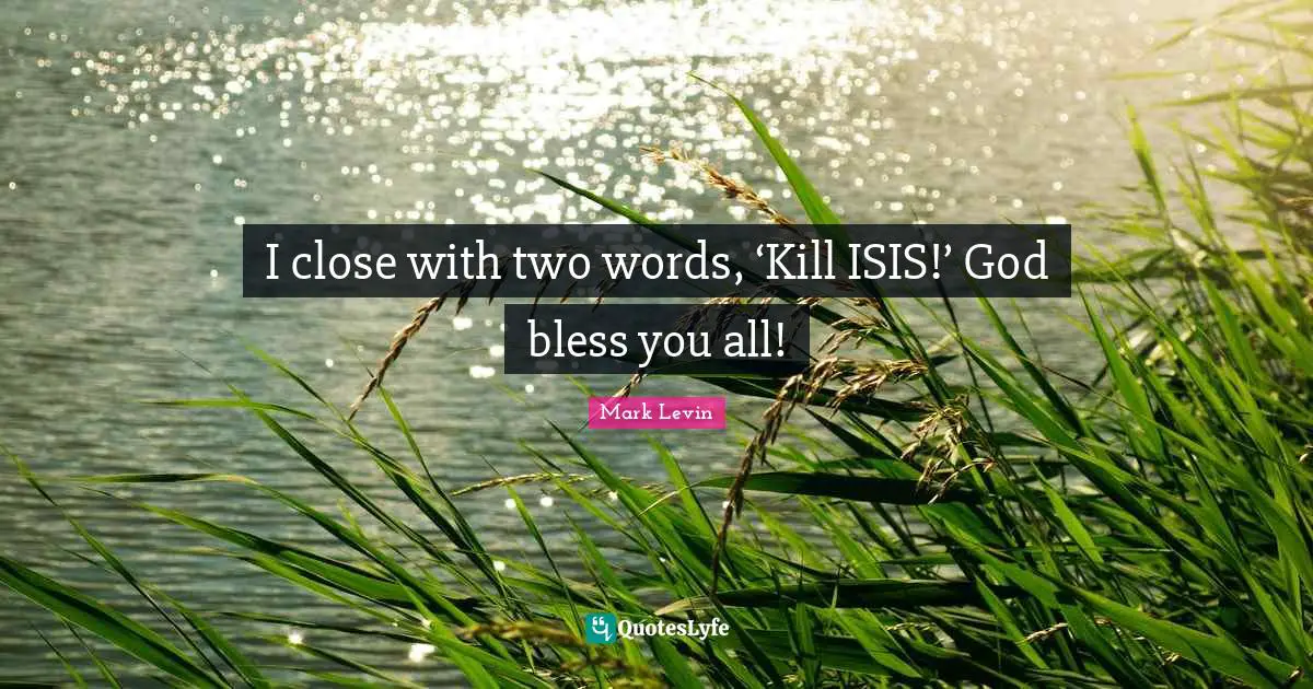 I close with two words, ‘Kill ISIS!’ God bless you all!