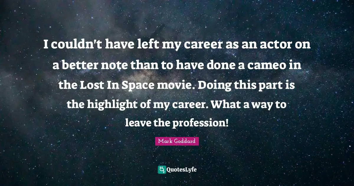 I couldn't have left my career as an actor on a better note than to have done a cameo in the Lost In Space movie. Doing this part is the highlight of my career. What a way to leave the profession!