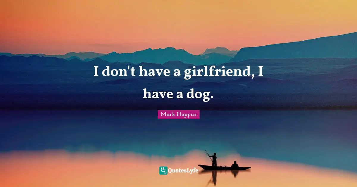 I don't have a girlfriend, I have a dog.