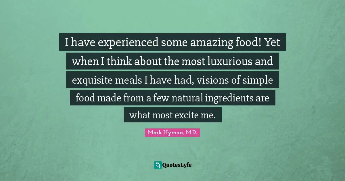 Luxurious Quotes: "I have experienced some amazing food! Yet when I think about the most luxurious and exquisite meals I have had, visions of simple food made from a few natural ingredients are what most excite me."