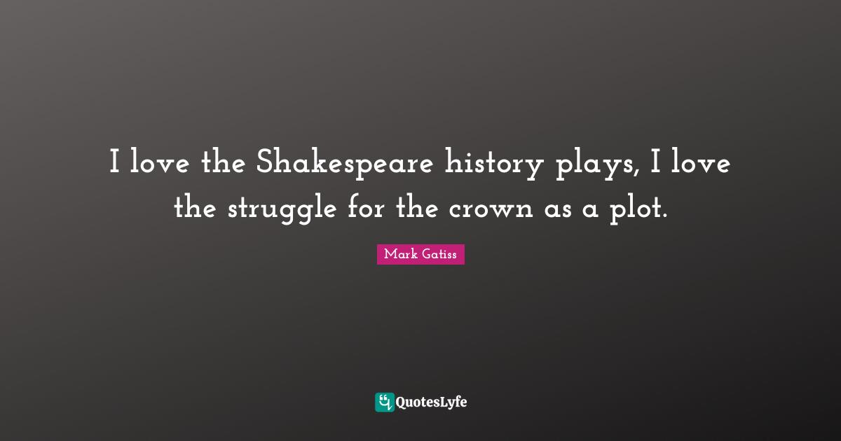 I love the Shakespeare history plays, I love the struggle for the crown as a plot.