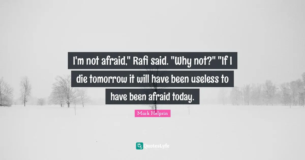 I'm not afraid," Rafi said. "Why not?" "If I die tomorrow it will have been useless to have been afraid today.