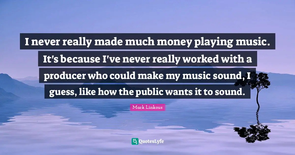 Playing Music Quotes: "I never really made much money playing music. It's because I've never really worked with a producer who could make my music sound, I guess, like how the public wants it to sound."