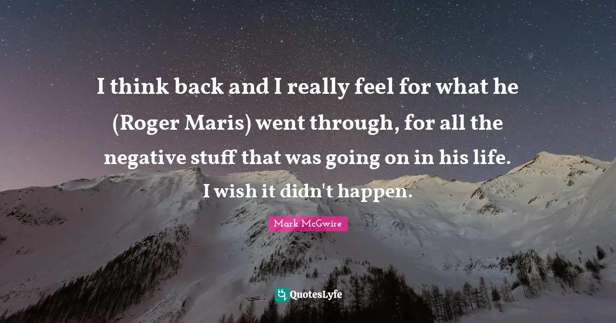 Roger Quotes: "I think back and I really feel for what he (Roger Maris) went through, for all the negative stuff that was going on in his life. I wish it didn't happen."