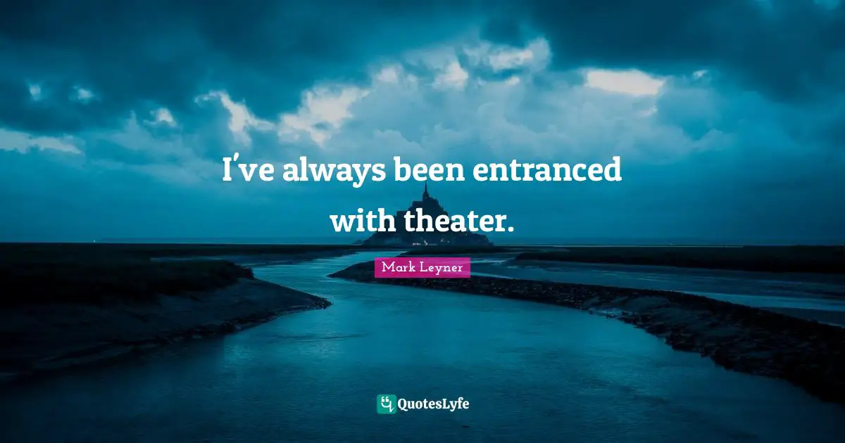 I've always been entranced with theater.