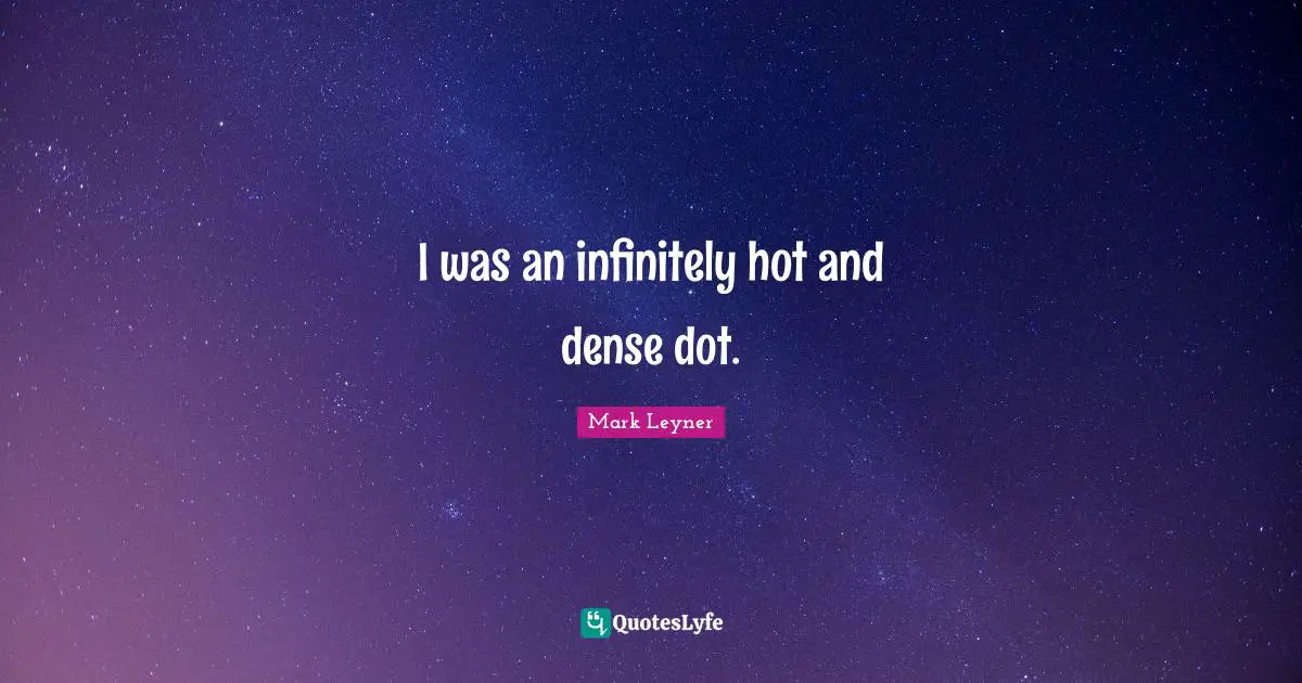 I was an infinitely hot and dense dot.