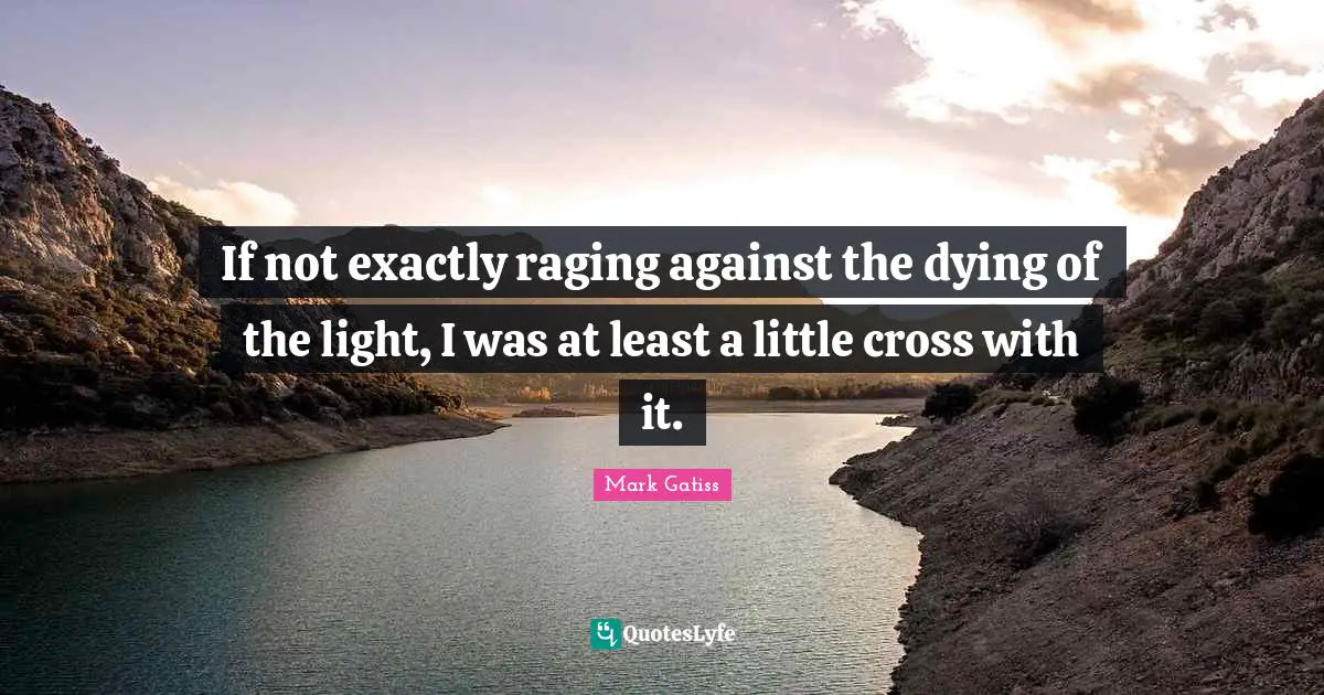 If not exactly raging against the dying of the light, I was at least a little cross with it.