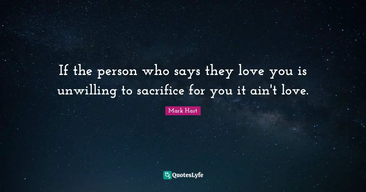 Unwilling Quotes: "If the person who says they love you is unwilling to sacrifice for you it ain't love."
