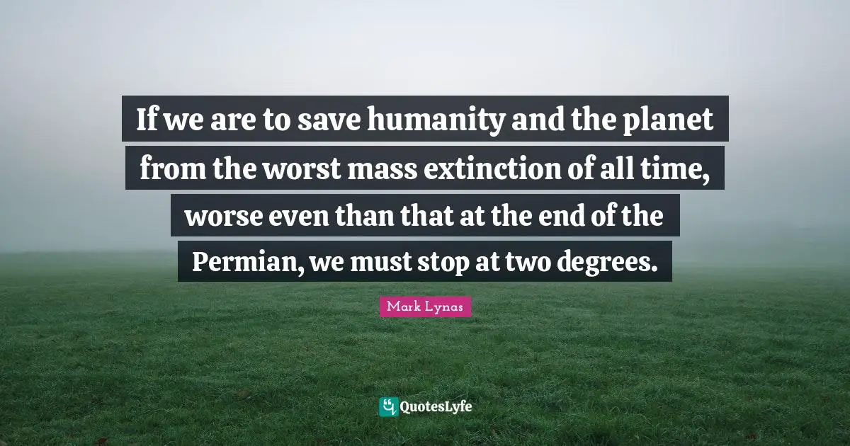 If we are to save humanity and the planet from the worst mass extinction of all time, worse even than that at the end of the Permian, we must stop at two degrees.