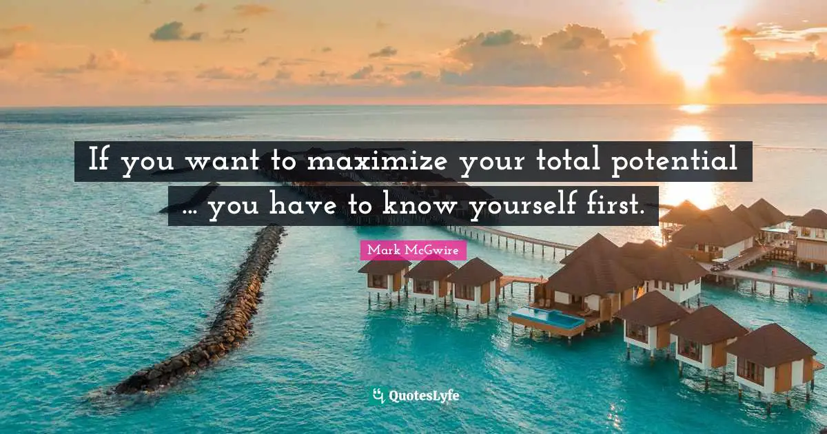 If you want to maximize your total potential ... you have to know yourself first.