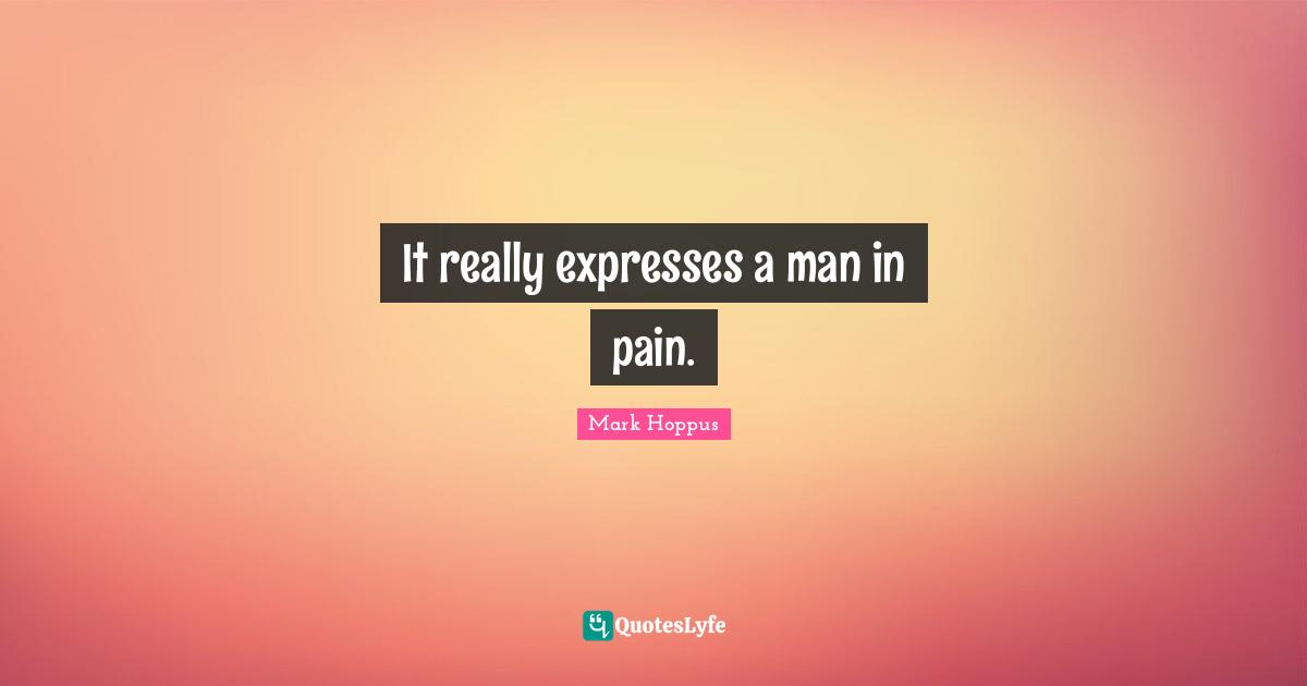 It really expresses a man in pain.