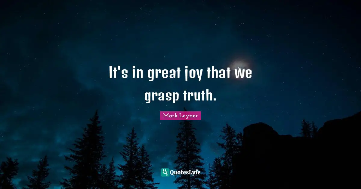 It's in great joy that we grasp truth.