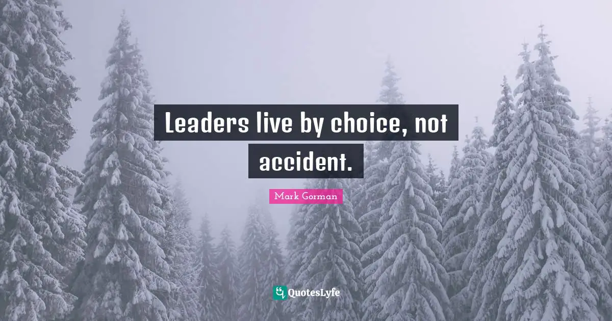 Lead­ers live by choice, not acci­dent.