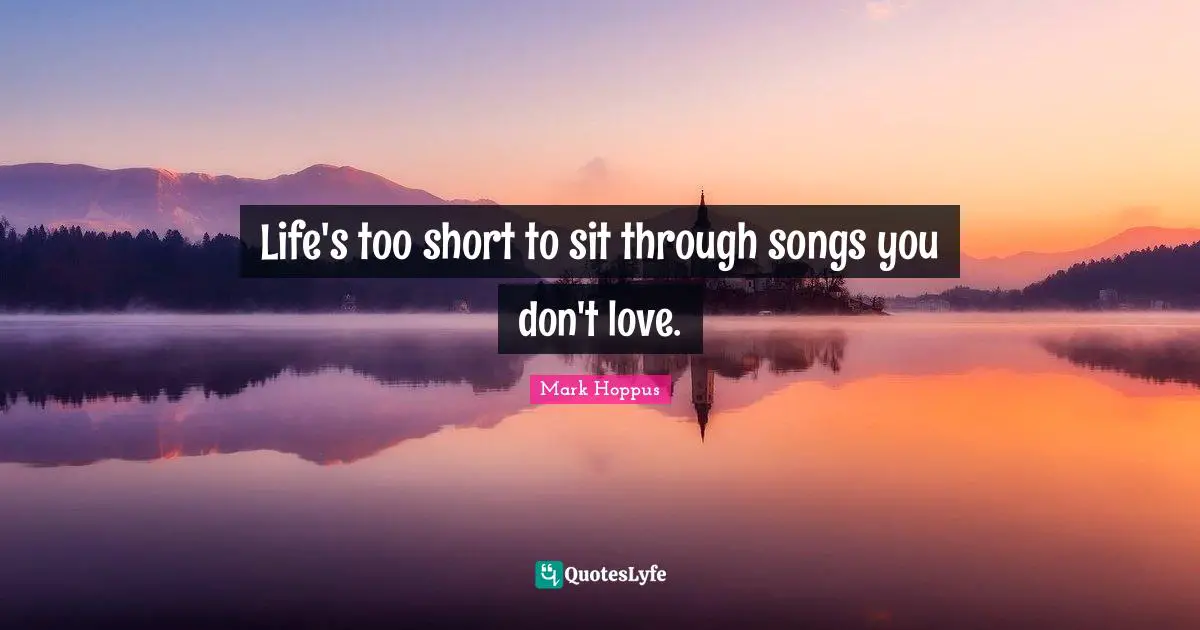 Life's too short to sit through songs you don't love.