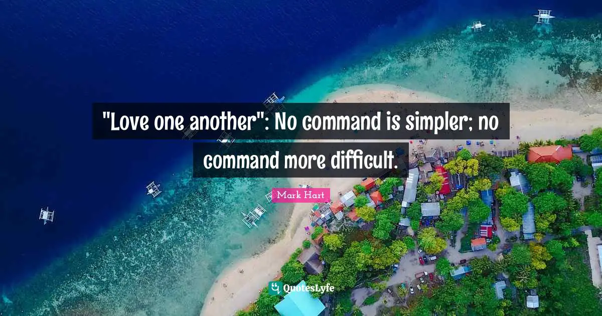 "Love one another": No command is simpler; no command more difficult.