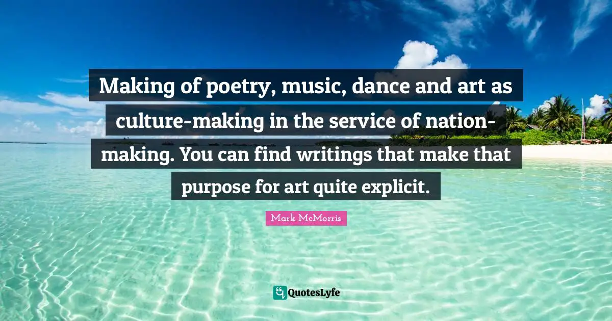 Explicit Quotes: "Making of poetry, music, dance and art as culture-making in the service of nation-making. You can find writings that make that purpose for art quite explicit."