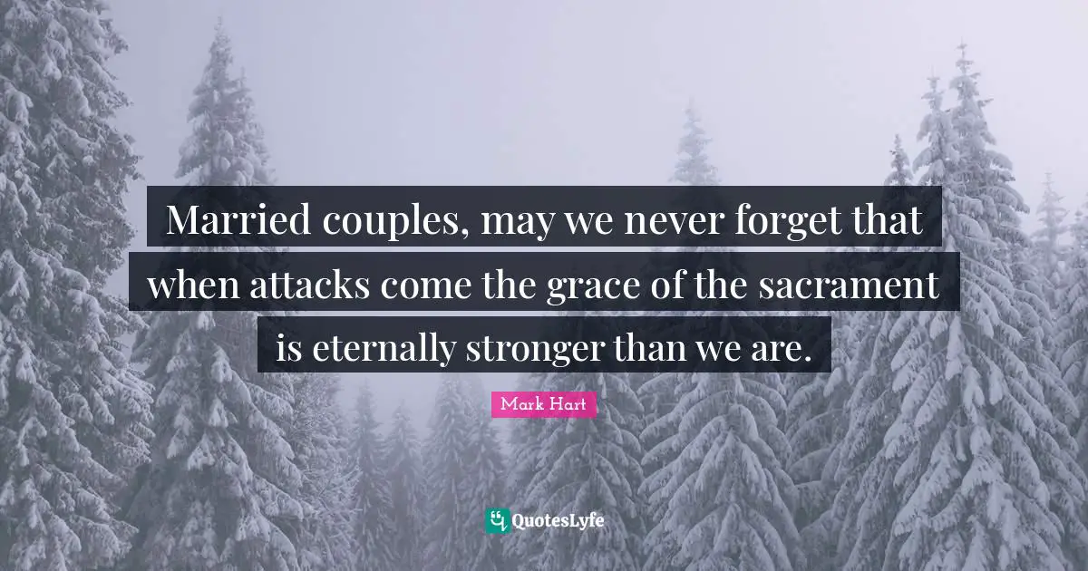 Married couples, may we never forget that when attacks come the grace of the sacrament is eternally stronger than we are.