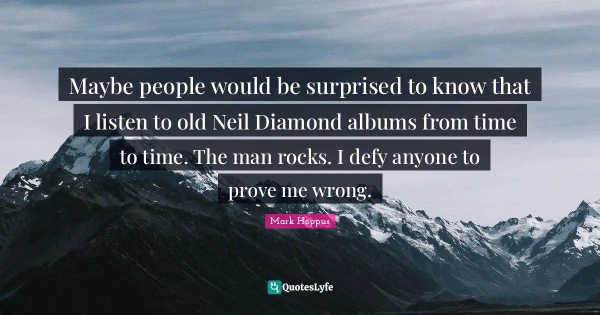 Maybe people would be surprised to know that I listen to old Neil Diamond albums from time to time. The man rocks. I defy anyone to prove me wrong.