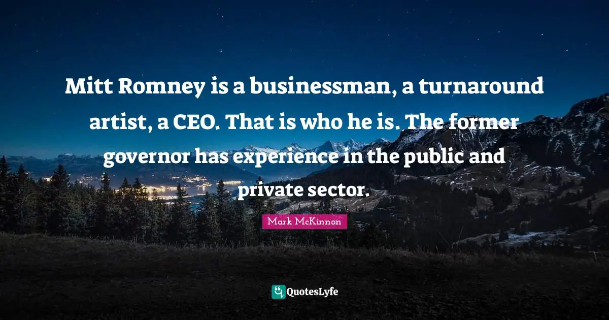 Mitt Romney is a businessman, a turnaround artist, a CEO. That is who he is. The former governor has experience in the public and private sector.
