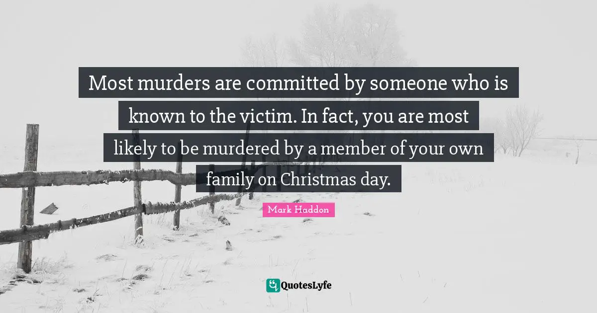 Most murders are committed by someone who is known to the victim. In fact, you are most likely to be murdered by a member of your own family on Christmas day.