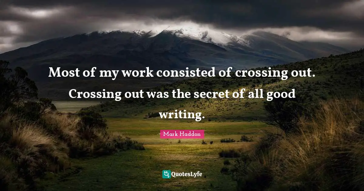 Most of my work consisted of crossing out. Crossing out was the secret of all good writing.