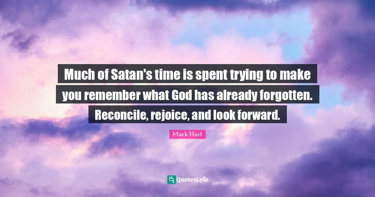 Much of Satan's time is spent trying to make you remember what God has already forgotten. Reconcile, rejoice, and look forward.