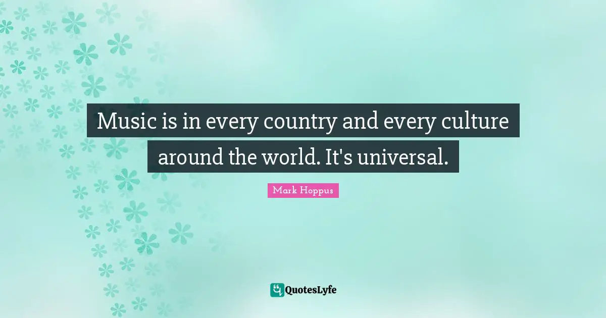 Music is in every country and every culture around the world. It's universal.