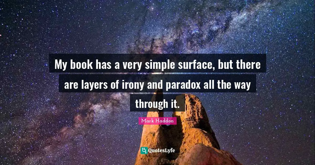 My book has a very simple surface, but there are layers of irony and paradox all the way through it.