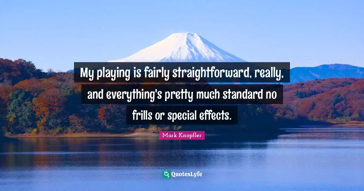 My playing is fairly straightforward, really, and everything's pretty much standard no frills or special effects.