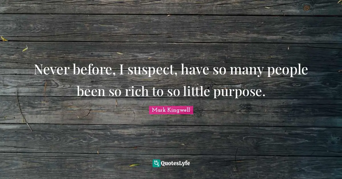 Never before, I suspect, have so many people been so rich to so little purpose.
