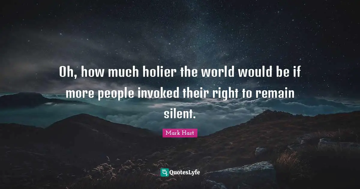 Oh, how much holier the world would be if more people invoked their right to remain silent.