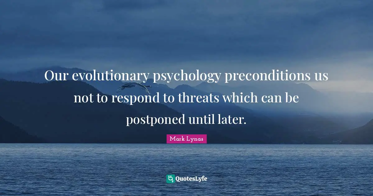 Our evolutionary psychology preconditions us not to respond to threats which can be postponed until later.