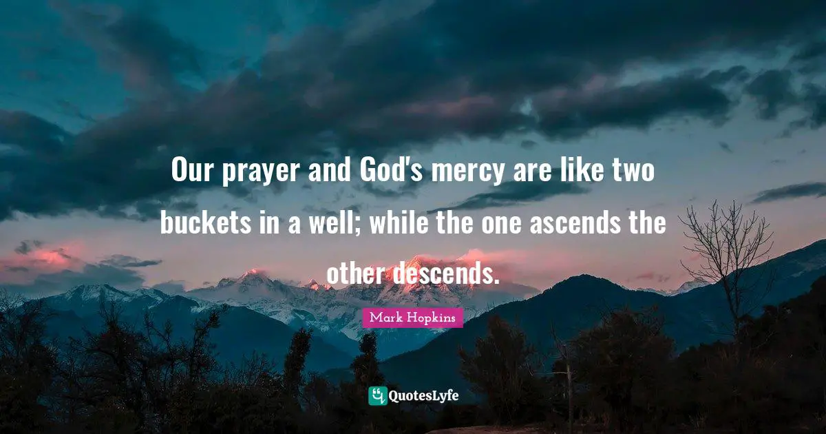 Our prayer and God's mercy are like two buckets in a well; while the one ascends the other descends.