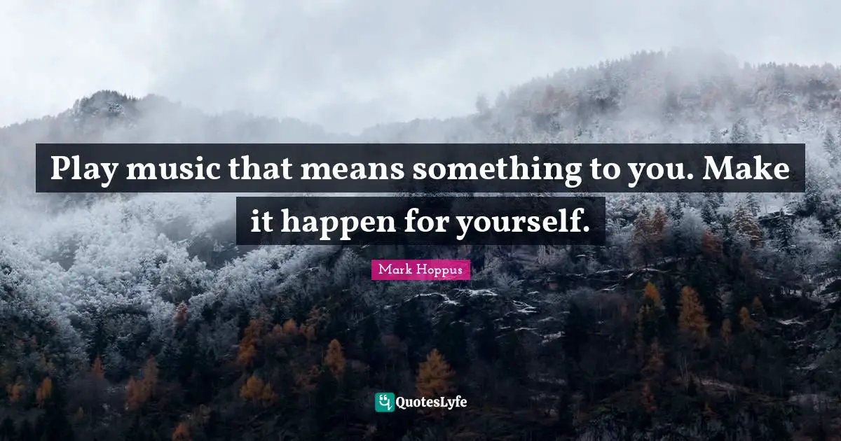 Make It Happen Quotes: "Play music that means something to you. Make it happen for yourself."