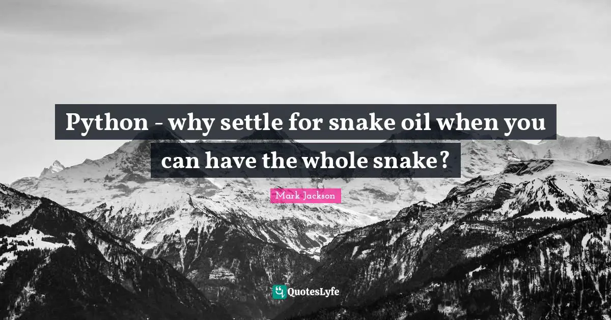Python Quotes: "Python - why settle for snake oil when you can have the whole snake?"