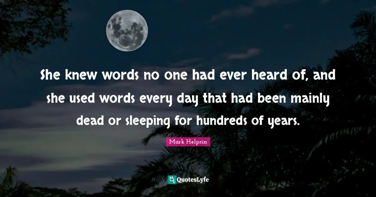 She knew words no one had ever heard of, and she used words every day that had been mainly dead or sleeping for hundreds of years.