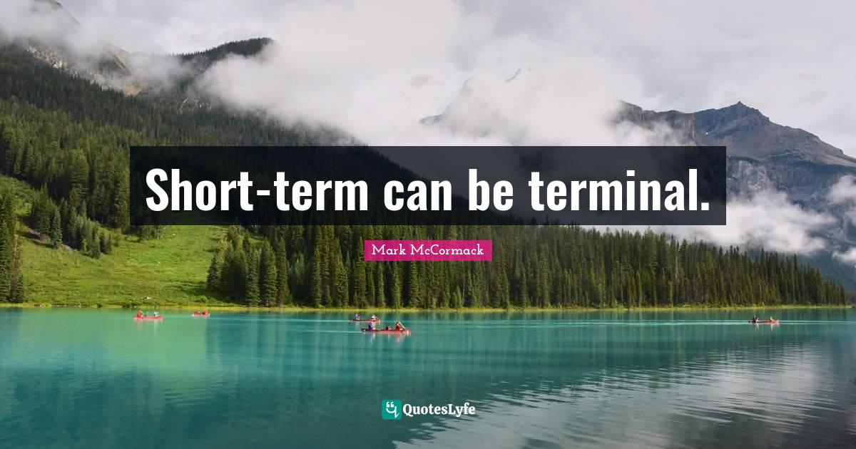 Shortterm can be terminal.... Quote by Mark McCormack QuotesLyfe