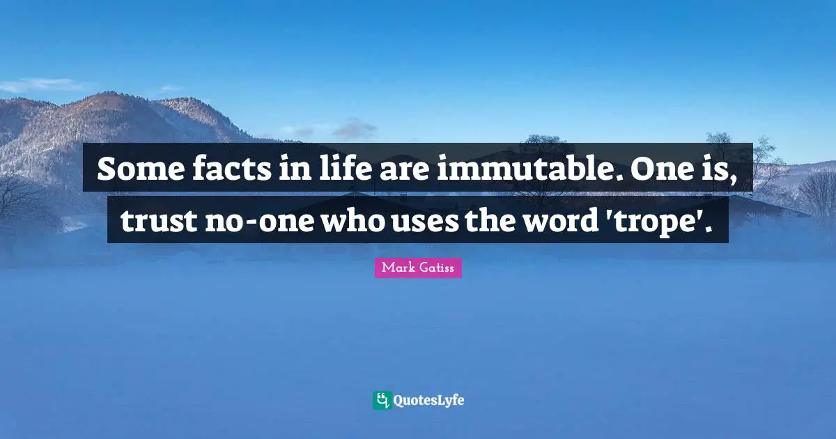 Some facts in life are immutable. One is, trust no-one who uses the word 'trope'.