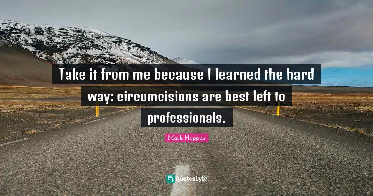 Take it from me because I learned the hard way: circumcisions are best left to professionals.