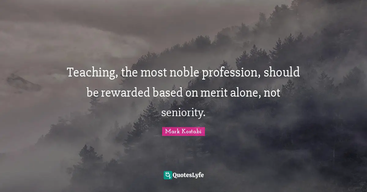 Teaching, the most noble profession, should be rewarded based on merit alone, not seniority.