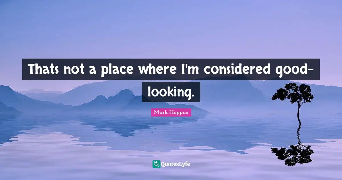 Looking Good Quotes: "Thats not a place where I'm considered good-looking."