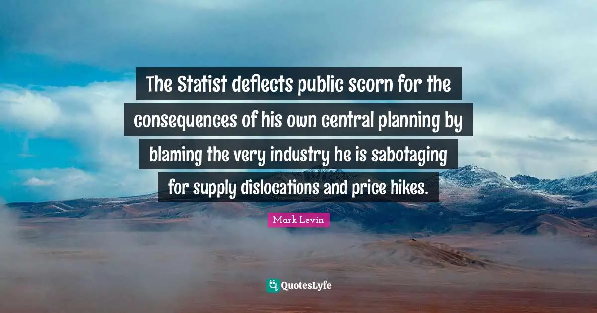 The Statist deflects public scorn for the consequences of his own central planning by blaming the very industry he is sabotaging for supply dislocations and price hikes.
